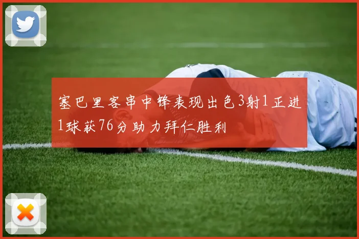 塞巴里客串中锋表现出色3射1正进1球获76分助力拜仁胜利