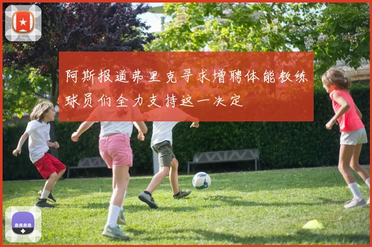 阿斯报道弗里克寻求增聘体能教练球员们全力支持这一决定