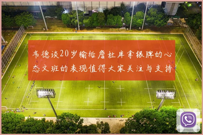韦德谈20岁输给詹杜库拿银牌的心态文班的表现值得大家关注与支持