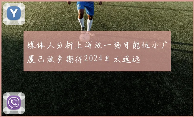 媒体人分析上海放一场可能性小广厦已放弃期待2024年太遥远