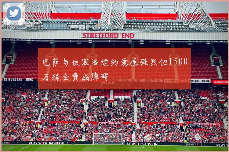 巴萨与坎塞洛续约意愿强烈但1500万转会费成障碍
