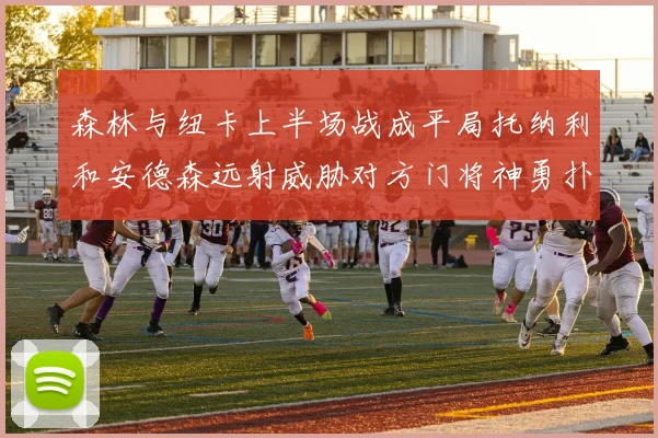 森林与纽卡上半场战成平局托纳利和安德森远射威胁对方门将神勇扑救